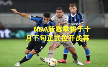 NBA新赛季将于十月下旬正式拉开战幕